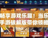 暢享游戲樂趣！當(dāng)樂手游破解版帶你領(lǐng)略無限精彩