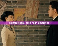 三國殺狠毒臺(tái)詞揭秘，如何用“狠毒”策略逆襲對(duì)手？