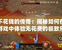 不花錢(qián)的傳奇：揭秘如何在游戲中體驗(yàn)無(wú)花費(fèi)的極致樂(lè)趣