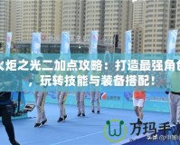 火炬之光二加點(diǎn)攻略：打造最強(qiáng)角色，玩轉(zhuǎn)技能與裝備搭配！