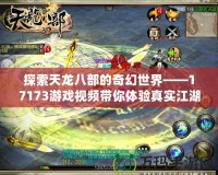 探索天龍八部的奇幻世界——17173游戲視頻帶你體驗真實江湖