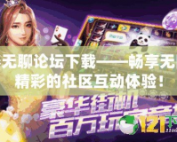 泰無聊論壇下載——暢享無限精彩的社區(qū)互動體驗(yàn)！