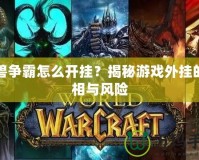 魔獸爭(zhēng)霸怎么開(kāi)掛？揭秘游戲外掛的真相與風(fēng)險(xiǎn)