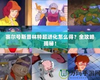 賽爾號斯普林特超進化怎么得？全攻略揭秘！