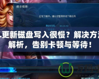 LOL更新磁盤(pán)寫(xiě)入很慢？解決方法全解析，告別卡頓與等待！