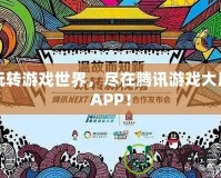 玩轉(zhuǎn)游戲世界，盡在騰訊游戲大廳APP！