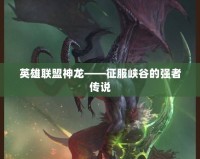 英雄聯(lián)盟神龍——征服峽谷的強(qiáng)者傳說(shuō)