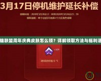 英雄聯(lián)盟周年慶典皮膚怎么領(lǐng)？詳解領(lǐng)取方法與福利活動(dòng)