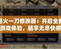 怒火一刀修改器：開(kāi)啟全新游戲體驗(yàn)，暢享無(wú)盡快感
