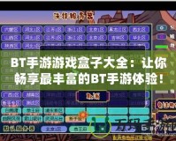 BT手游游戲盒子大全：讓你暢享最豐富的BT手游體驗！