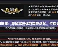 CF榮譽點查詢鏈接：輕松掌握你的榮譽點數(shù)，打造更強大的自己！