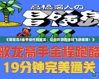 《冒險(xiǎn)島3金手指代碼翼龍：讓你的游戲體驗(yàn)飛躍極限！》