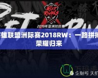 英雄聯(lián)盟洲際賽2018RW：一路拼搏，榮耀歸來(lái)