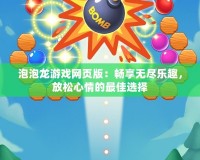 泡泡龍游戲網(wǎng)頁版：暢享無盡樂趣，放松心情的最佳選擇