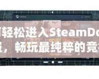 如何輕松進(jìn)入SteamDota2國服，暢玩最純粹的競技體驗(yàn)