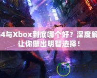 PS4與Xbox到底哪個(gè)好？深度解析讓你做出明智選擇！