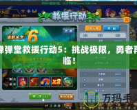 彈彈堂救援行動(dòng)5：挑戰(zhàn)極限，勇者再臨！