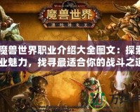 《魔獸世界職業(yè)介紹大全圖文：探索全職業(yè)魅力，找尋最適合你的戰(zhàn)斗之道》