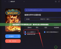 魔獸官網(wǎng)打不開游戲怎么辦？解決辦法讓你輕松暢玩