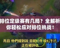LOL排位定級賽有幾局？全解析，讓你輕松應(yīng)對排位挑戰(zhàn)！