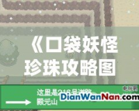 《口袋妖怪珍珠攻略圖解：殿元山全攻略，挑戰(zhàn)勝利的終極秘籍！》
