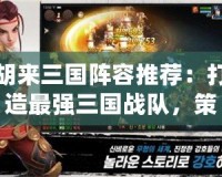 胡來三國陣容推薦：打造最強(qiáng)三國戰(zhàn)隊(duì)，策略致勝的終極指南