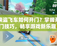 俠盜飛車如何開門？掌握開門技巧，暢享游戲新樂趣！