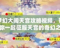 夢(mèng)幻大鬧天宮攻略視頻，帶你一起征服天宮的奇幻之旅！