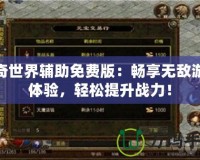 傳奇世界輔助免費版：暢享無敵游戲體驗，輕松提升戰(zhàn)力！