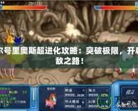 賽爾號(hào)里奧斯超進(jìn)化攻略：突破極限，開(kāi)啟無(wú)敵之路！