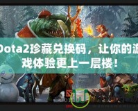 Dota2珍藏兌換碼，讓你的游戲體驗更上一層樓！