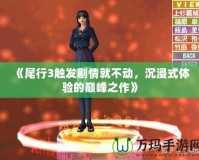 《尾行3觸發(fā)劇情就不動，沉浸式體驗的巔峰之作》