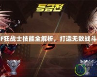 《DNF狂戰(zhàn)士技能全解析，打造無敵戰(zhàn)斗力！》