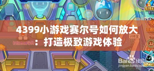 4399小游戲賽爾號如何放大：打造極致游戲體驗(yàn)