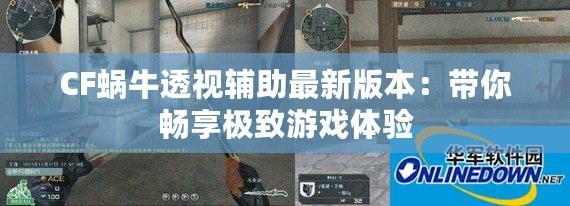 CF蝸牛透視輔助最新版本：帶你暢享極致游戲體驗(yàn)