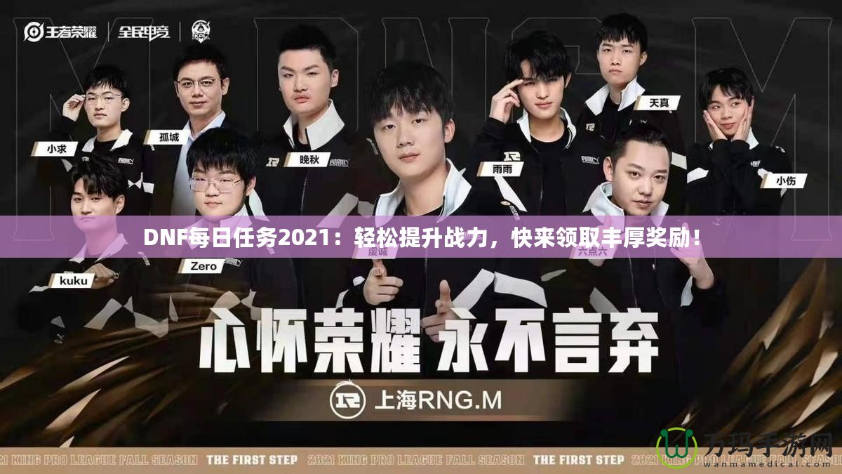 DNF每日任務(wù)2021：輕松提升戰(zhàn)力，快來領(lǐng)取豐厚獎勵！