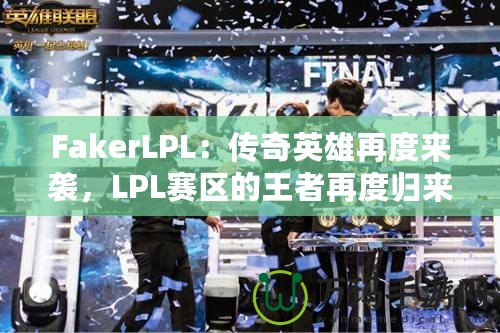 FakerLPL：傳奇英雄再度來(lái)襲，LPL賽區(qū)的王者再度歸來(lái)