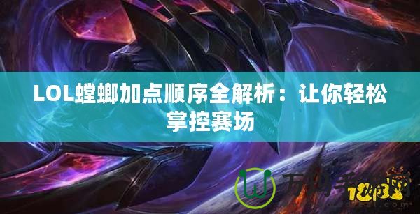LOL螳螂加點(diǎn)順序全解析：讓你輕松掌控賽場