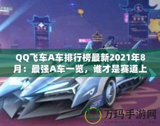 QQ飛車(chē)A車(chē)排行榜最新2021年8月：最強(qiáng)A車(chē)一覽，誰(shuí)才是賽道上的王者？
