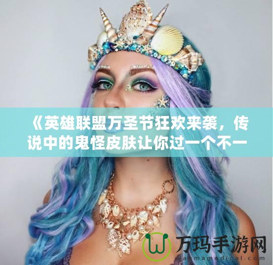 《英雄聯(lián)盟萬圣節(jié)狂歡來襲，傳說中的鬼怪皮膚讓你過一個不一樣的Halloween！》