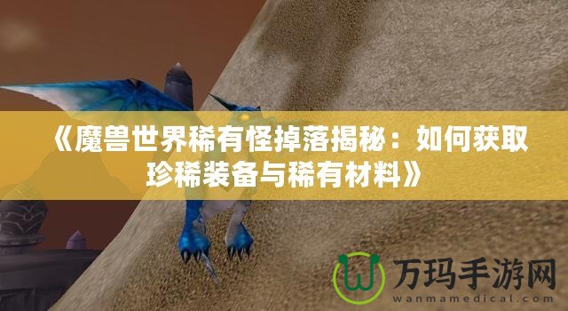 《魔獸世界稀有怪掉落揭秘：如何獲取珍稀裝備與稀有材料》