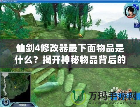 仙劍4修改器最下面物品是什么？揭開神秘物品背后的真相！