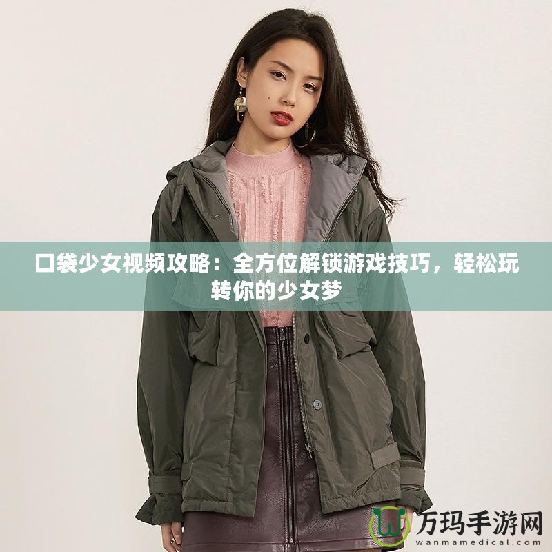 口袋少女視頻攻略：全方位解鎖游戲技巧，輕松玩轉(zhuǎn)你的少女夢(mèng)