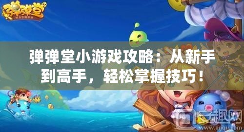 彈彈堂小游戲攻略：從新手到高手，輕松掌握技巧！