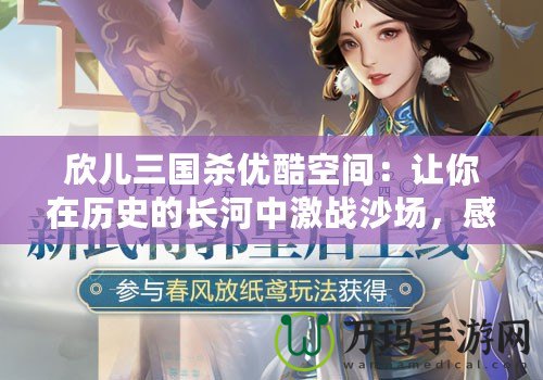 欣兒三國殺優(yōu)酷空間：讓你在歷史的長河中激戰(zhàn)沙場，感受最熱血的對決！