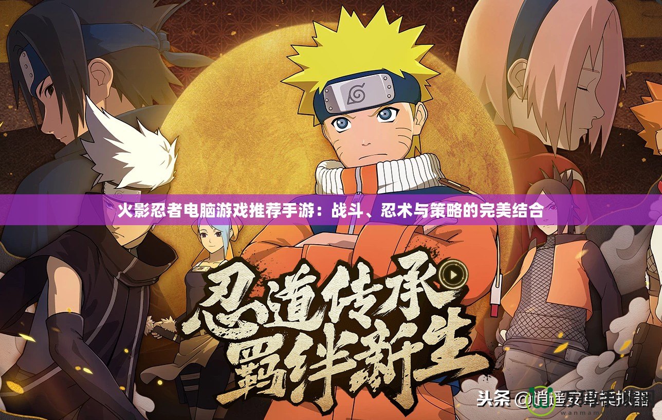 火影忍者電腦游戲推薦手游：戰(zhàn)斗、忍術(shù)與策略的完美結(jié)合