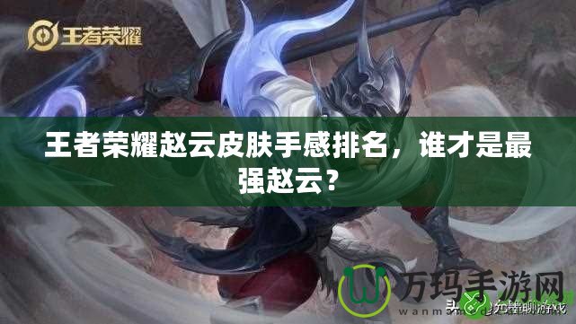 王者榮耀趙云皮膚手感排名，誰才是最強趙云？