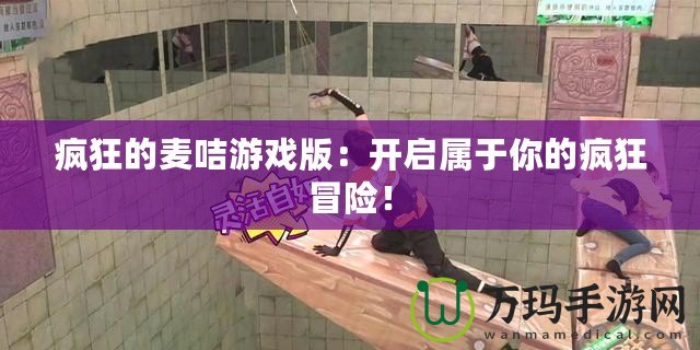 瘋狂的麥咭游戲版：開啟屬于你的瘋狂冒險(xiǎn)！