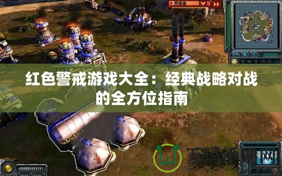 紅色警戒游戲大全：經(jīng)典戰(zhàn)略對戰(zhàn)的全方位指南