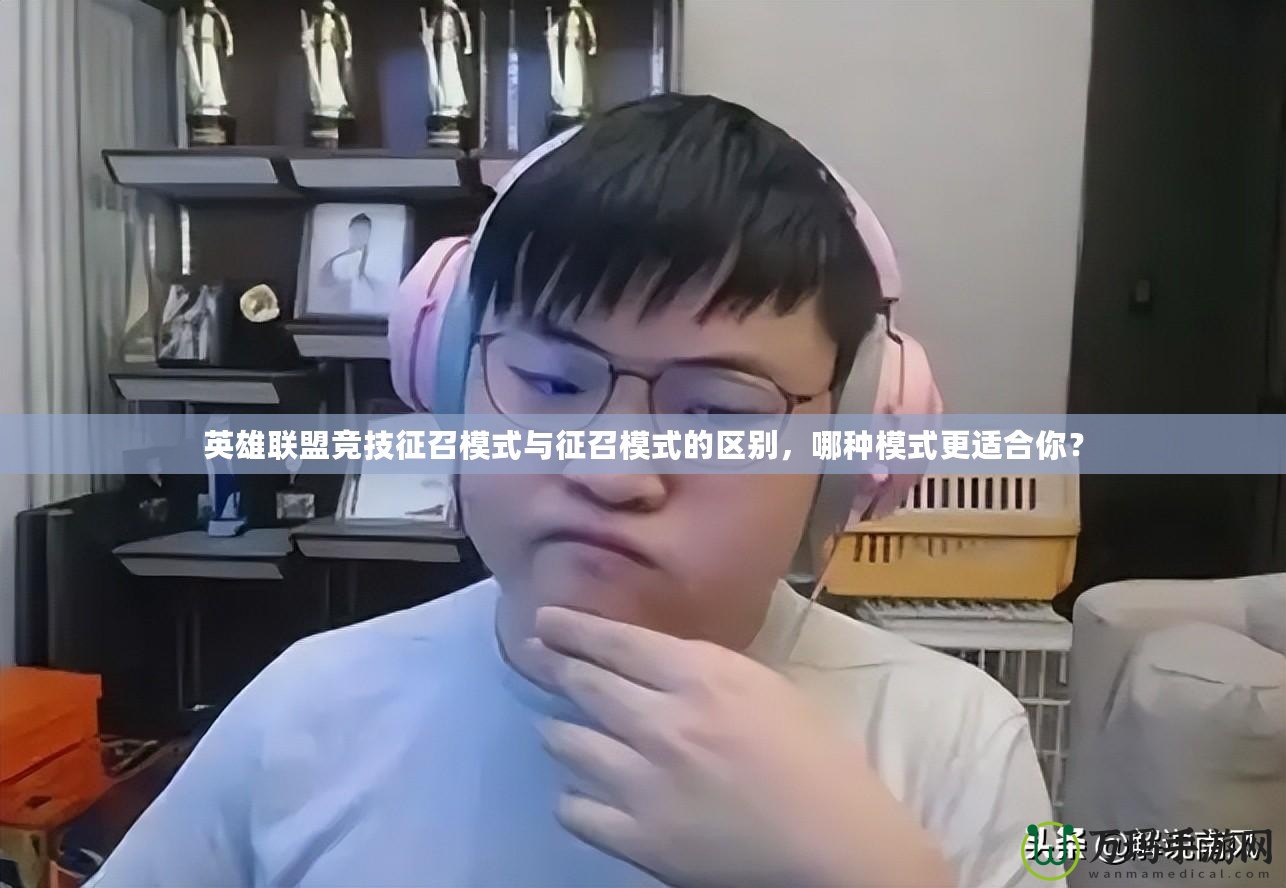 英雄聯(lián)盟競(jìng)技征召模式與征召模式的區(qū)別，哪種模式更適合你？